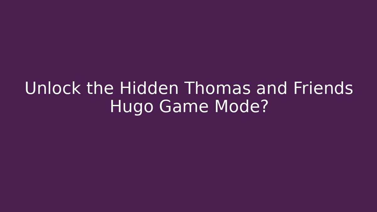 Unlock the Hidden Thomas and Friends Hugo Game Mode?