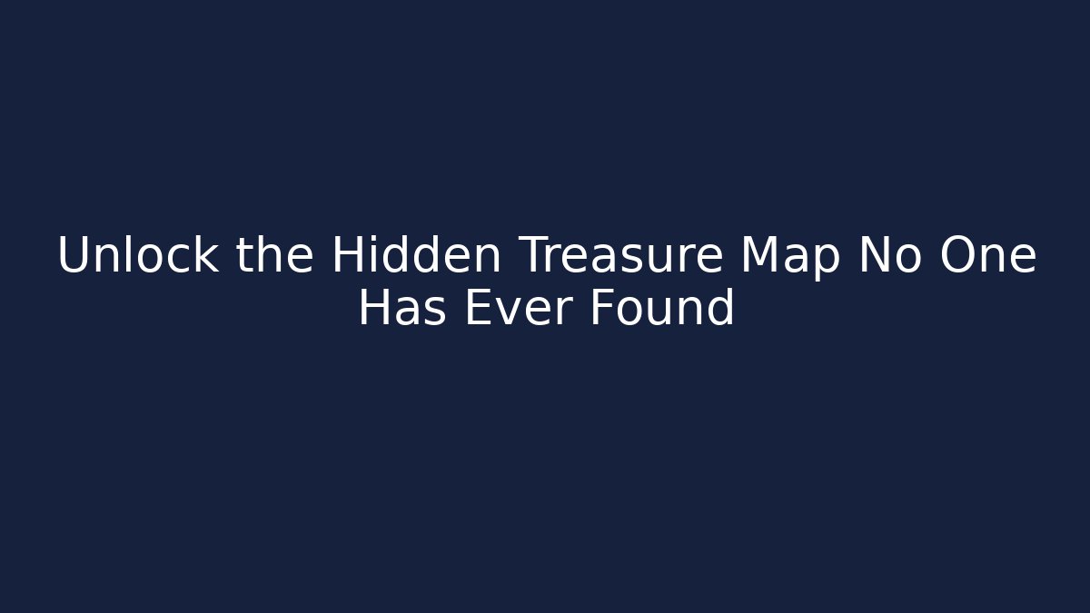 Unlock the Hidden Treasure Map No One Has Ever Found