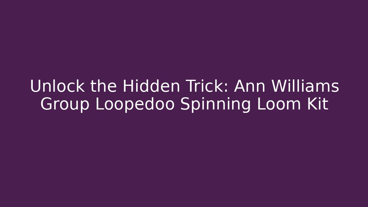 Unlock the Hidden Trick: Ann Williams Group Loopedoo Spinning Loom Kit