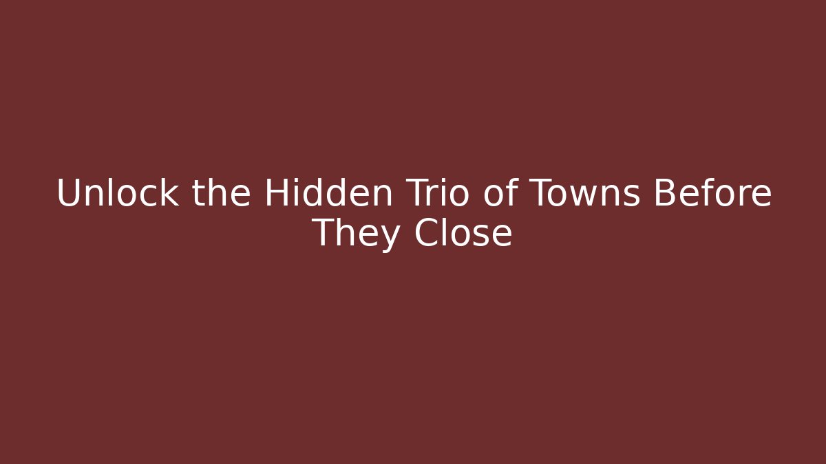 Unlock the Hidden Trio of Towns Before They Close