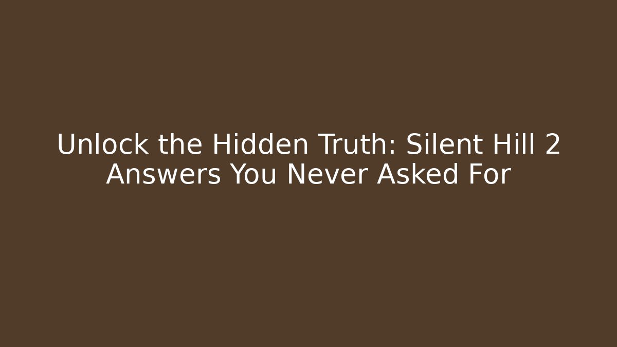 Unlock the Hidden Truth: Silent Hill 2 Answers You Never Asked For