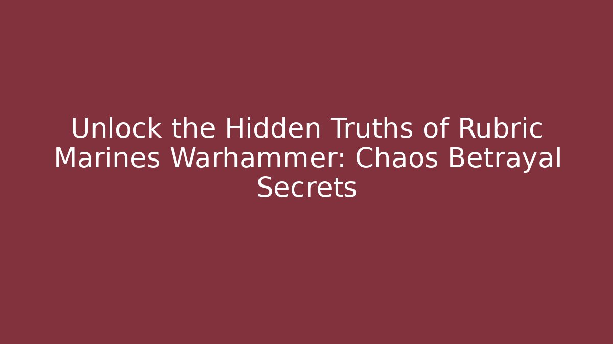 Unlock the Hidden Truths of Rubric Marines Warhammer: Chaos Betrayal Secrets
