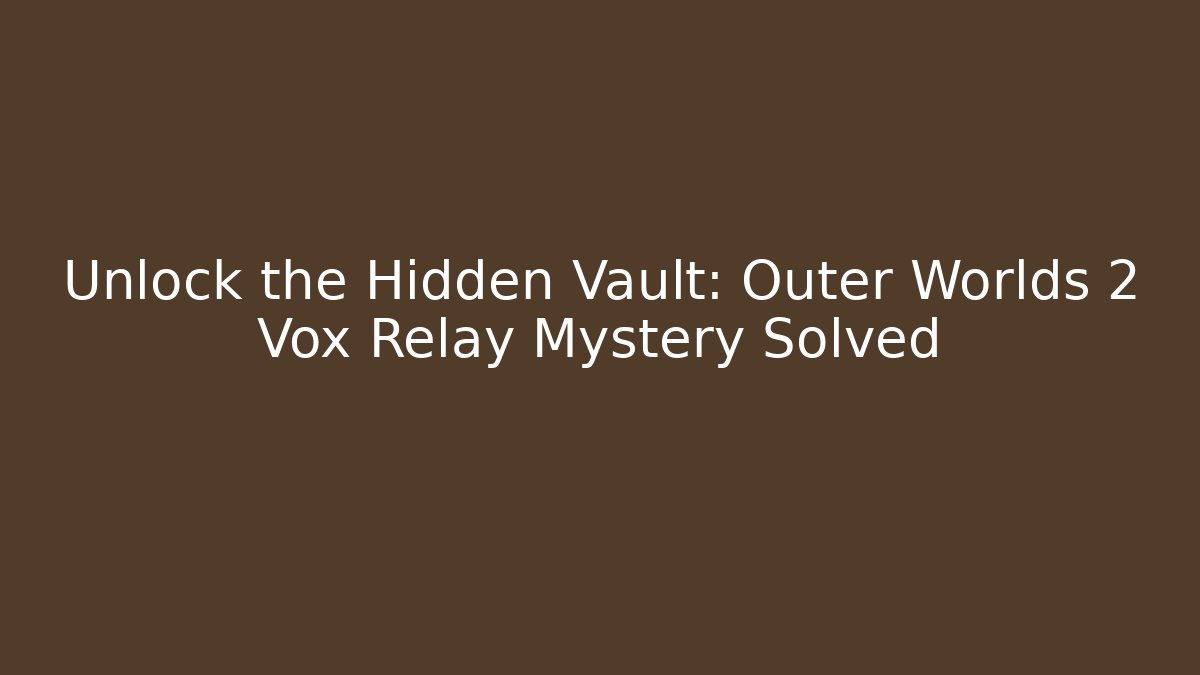 Unlock the Hidden Vault: Outer Worlds 2 Vox Relay Mystery Solved
