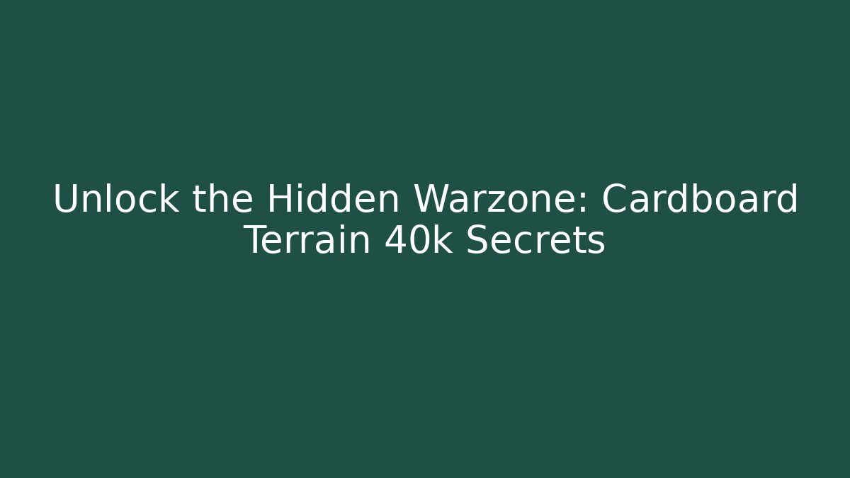 Unlock the Hidden Warzone: Cardboard Terrain 40k Secrets