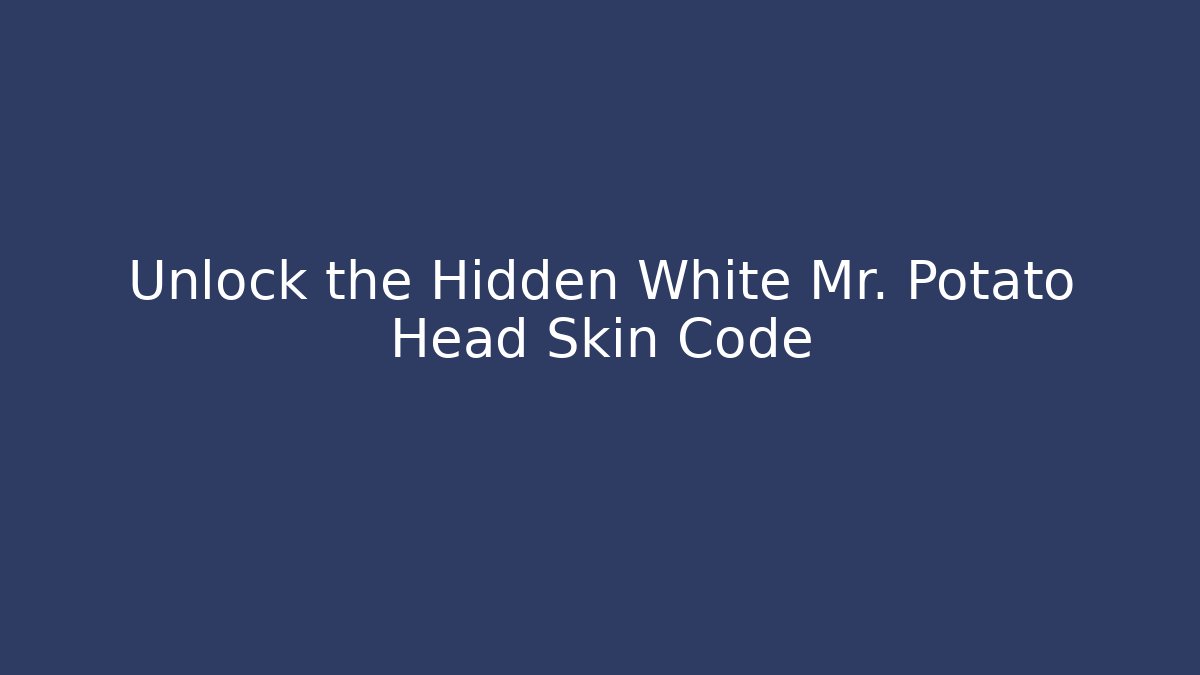 Unlock the Hidden White Mr. Potato Head Skin Code