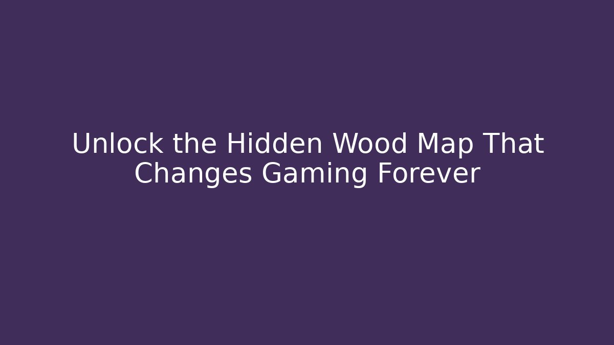 Unlock the Hidden Wood Map That Changes Gaming Forever