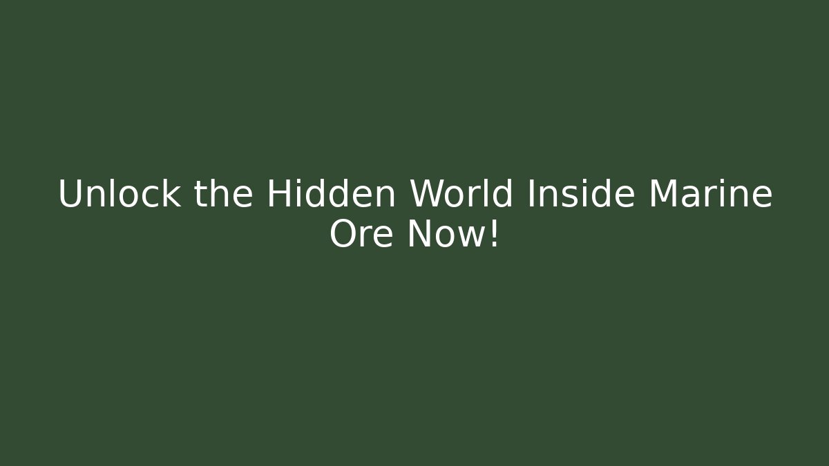 Unlock the Hidden World Inside Marine Ore Now!