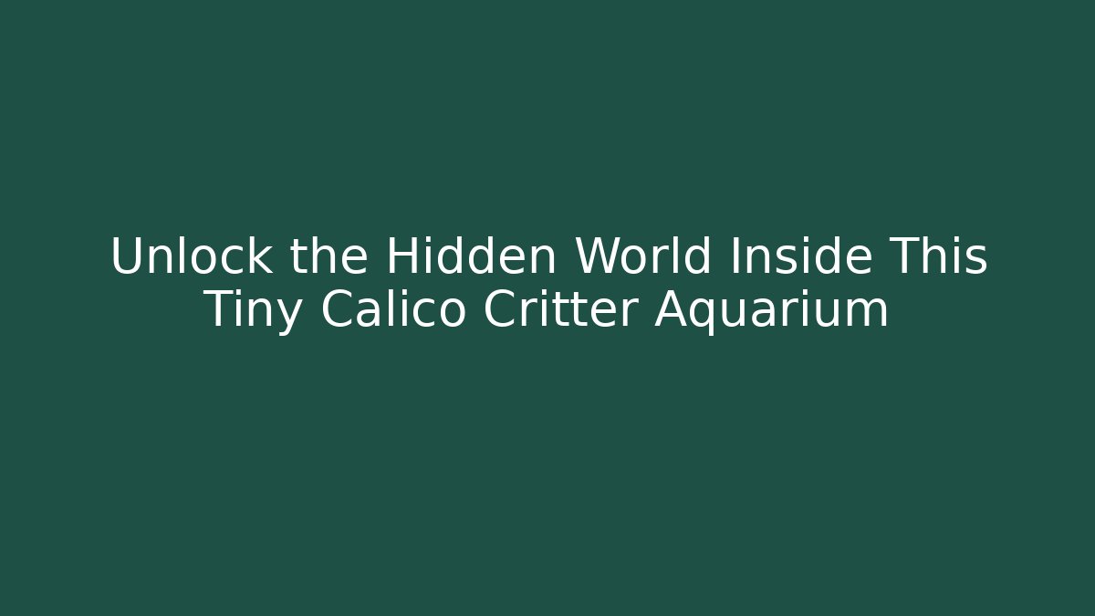 Unlock the Hidden World Inside This Tiny Calico Critter Aquarium