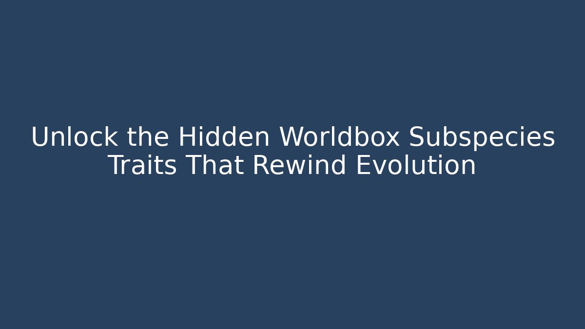 Unlock the Hidden Worldbox Subspecies Traits That Rewind Evolution