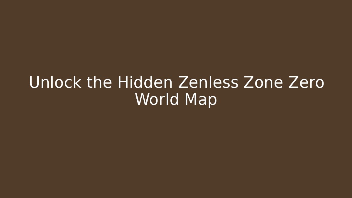 Unlock the Hidden Zenless Zone Zero World Map - Celivion