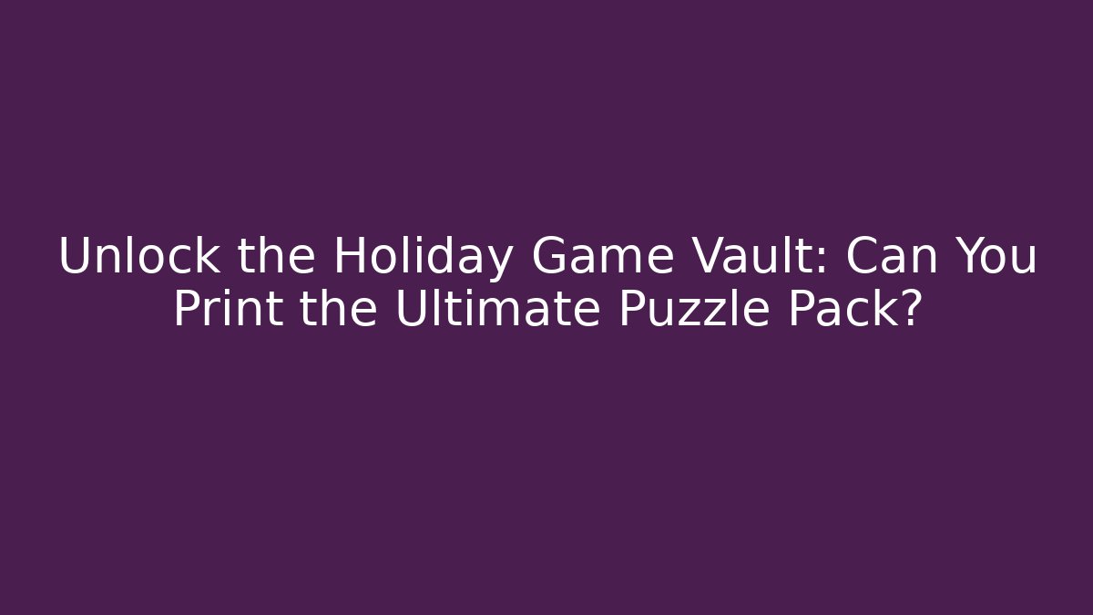 Unlock the Holiday Game Vault: Can You Print the Ultimate Puzzle Pack?