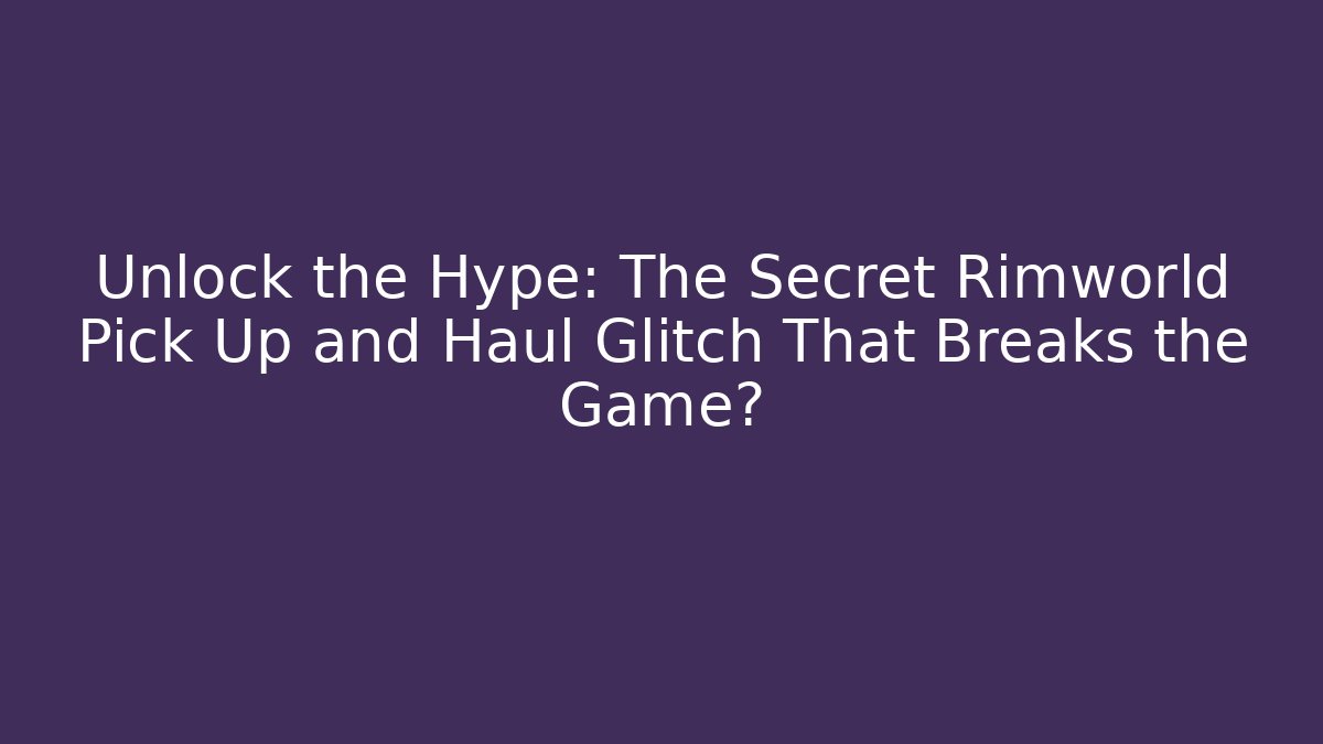 Unlock the Hype: The Secret Rimworld Pick Up and Haul Glitch That Breaks the Game?