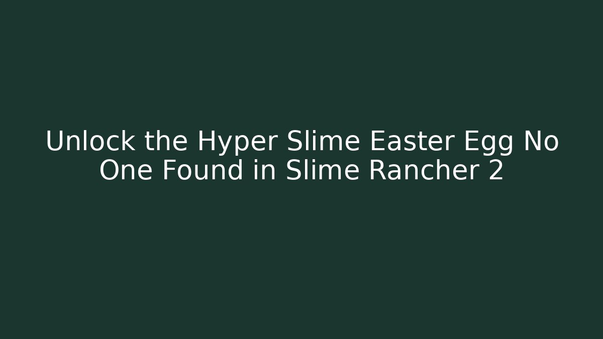 Unlock the Hyper Slime Easter Egg No One Found in Slime Rancher 2 - Celivion