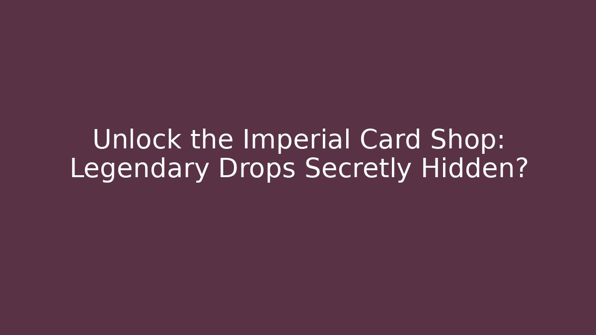 Unlock the Imperial Card Shop: Legendary Drops Secretly Hidden?