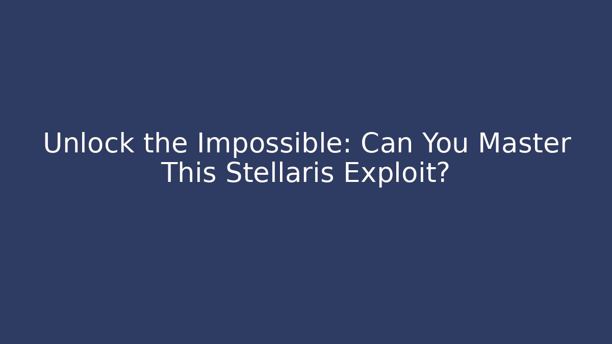 Unlock the Impossible: Can You Master This Stellaris Exploit? - Celivion