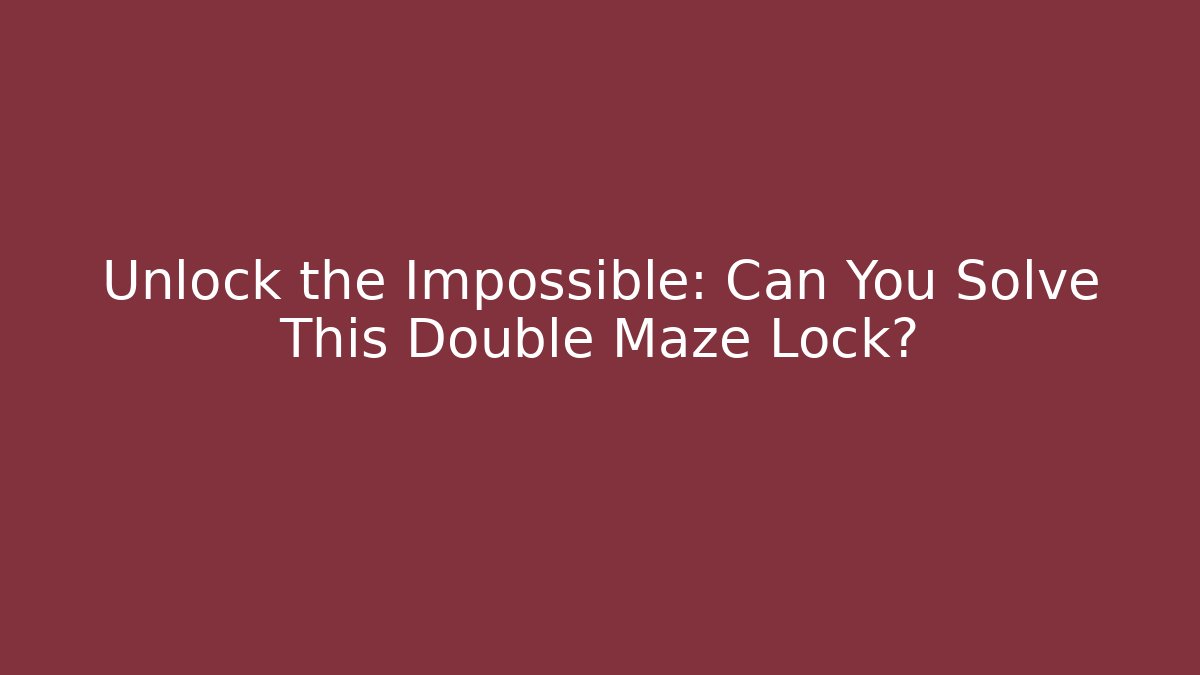 Unlock the Impossible: Can You Solve This Double Maze Lock?
