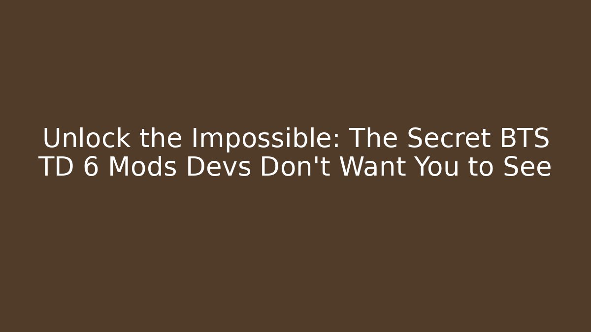 Unlock the Impossible: The Secret BTS TD 6 Mods Devs Don’t Want You to See