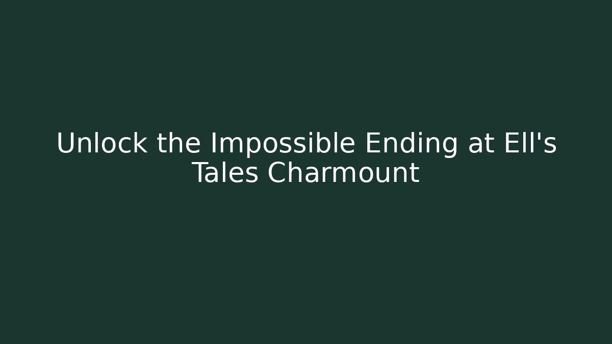 Unlock the Impossible Ending at Ell's Tales Charmount - Celivion