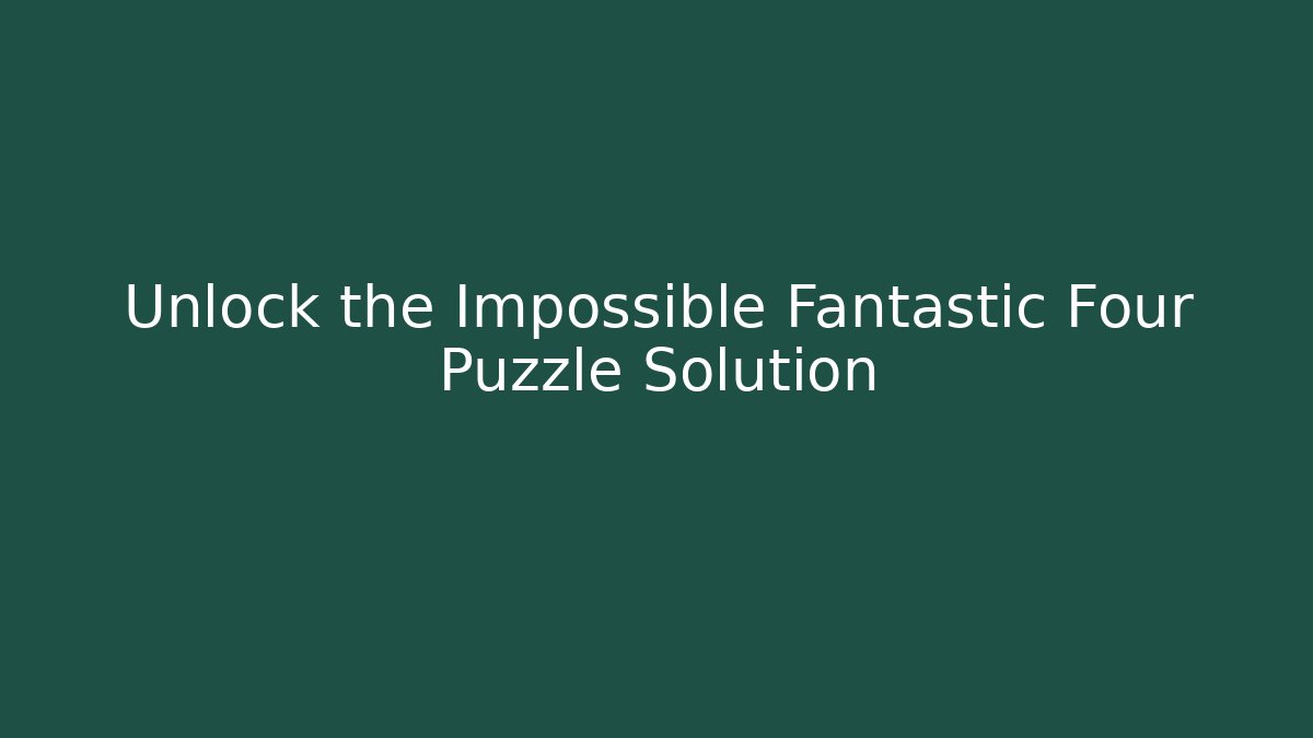 Unlock the Impossible Fantastic Four Puzzle Solution - Celivion