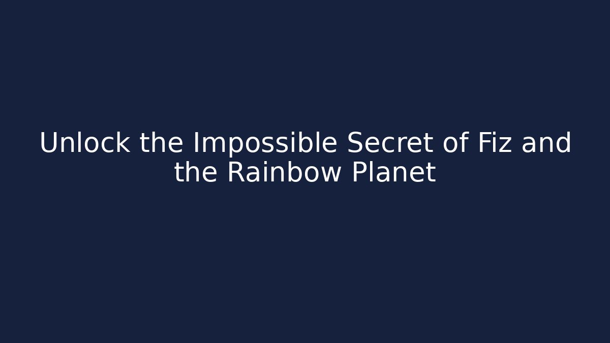 Unlock the Impossible Secret of Fiz and the Rainbow Planet