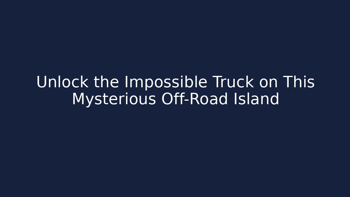 Unlock the Impossible Truck on This Mysterious Off-Road Island