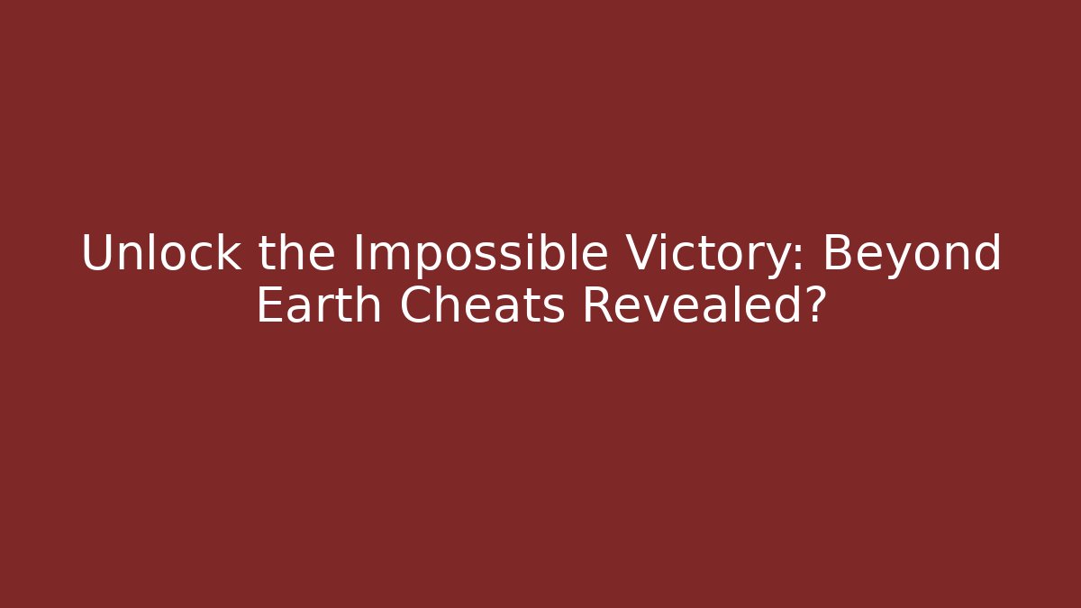 Unlock the Impossible Victory: Beyond Earth Cheats Revealed?