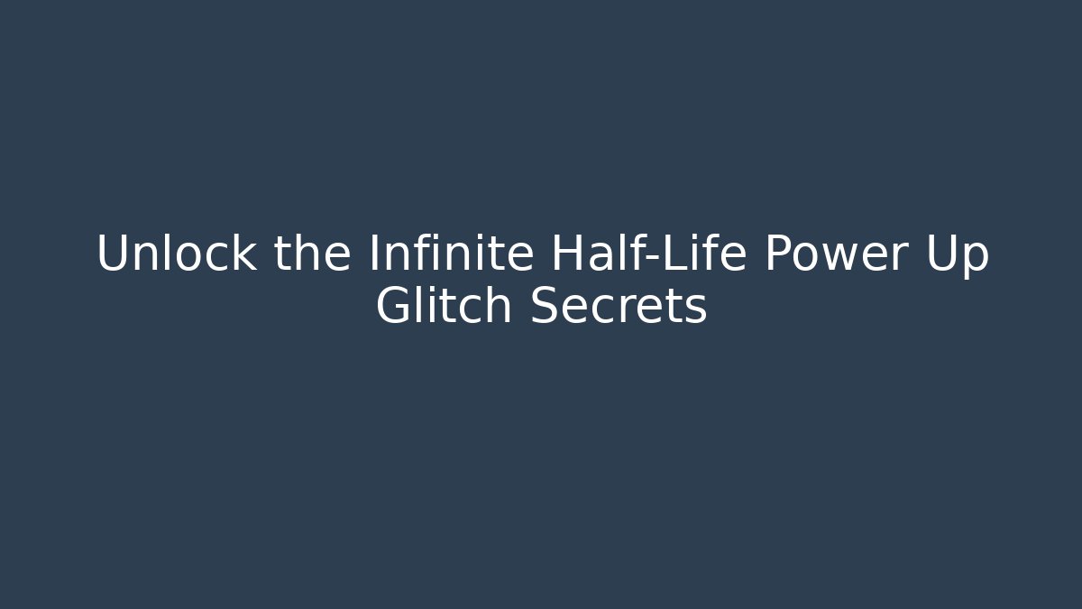 Unlock the Infinite Half-Life Power Up Glitch Secrets