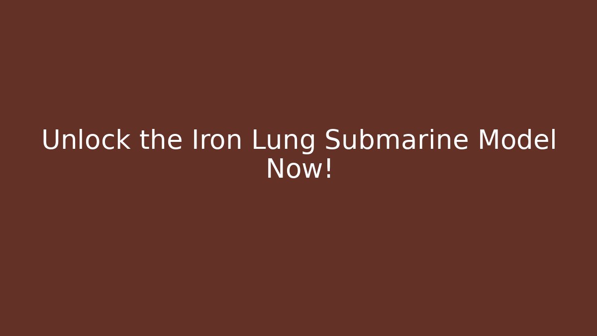 Unlock the Iron Lung Submarine Model Now!