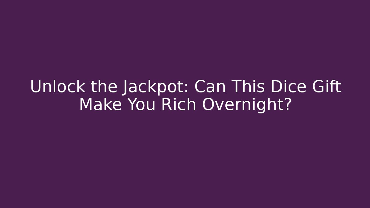 Unlock the Jackpot: Can This Dice Gift Make You Rich Overnight?