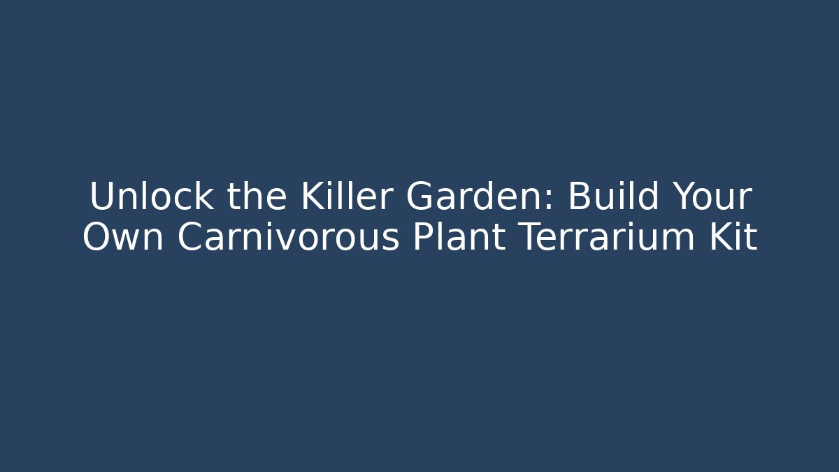 Unlock the Killer Garden: Build Your Own Carnivorous Plant Terrarium Kit - Celivion