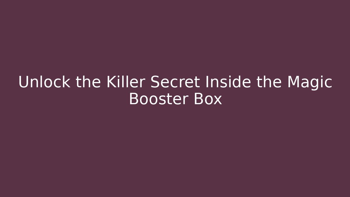 Unlock the Killer Secret Inside the Magic Booster Box - Celivion