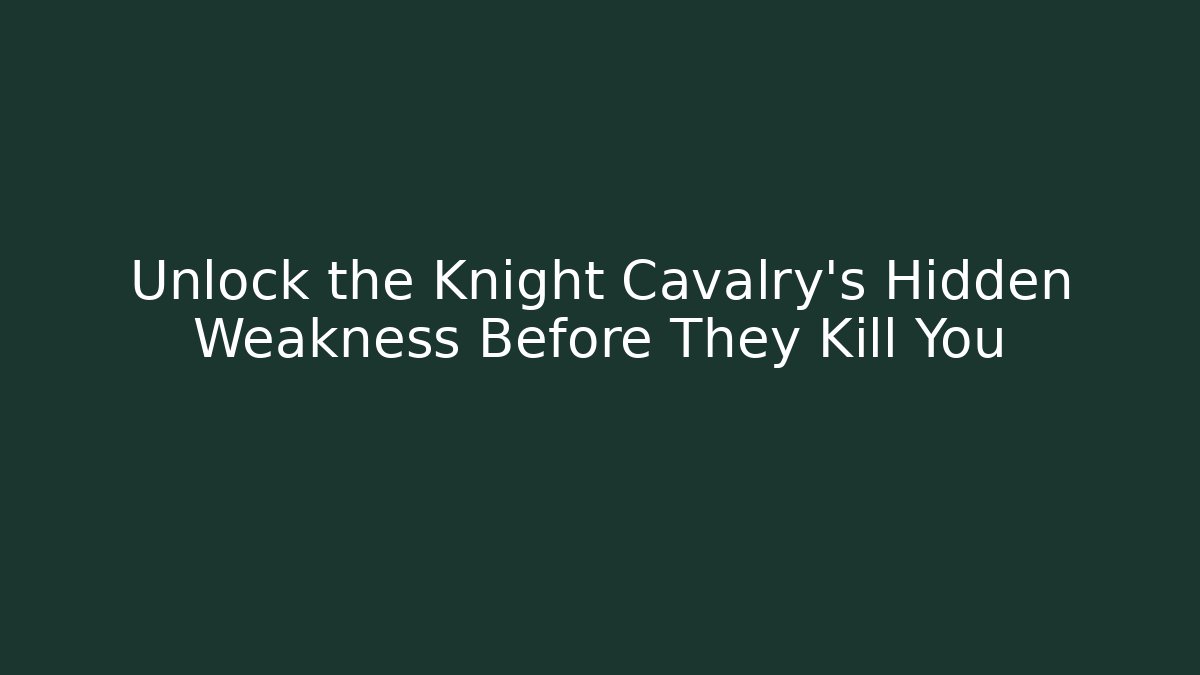 Unlock the Knight Cavalry's Hidden Weakness Before They Kill You