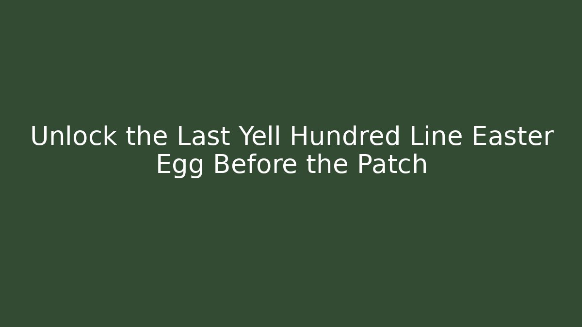 Unlock the Last Yell Hundred Line Easter Egg Before the Patch - Celivion