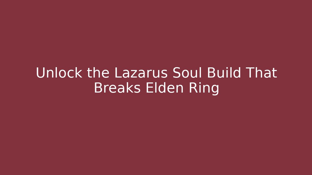 Unlock the Lazarus Soul Build That Breaks Elden Ring