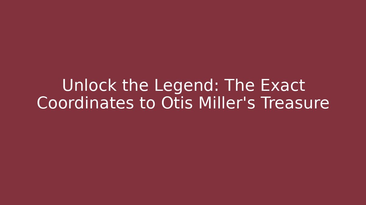 Unlock the Legend: The Exact Coordinates to Otis Miller's Treasure - Celivion
