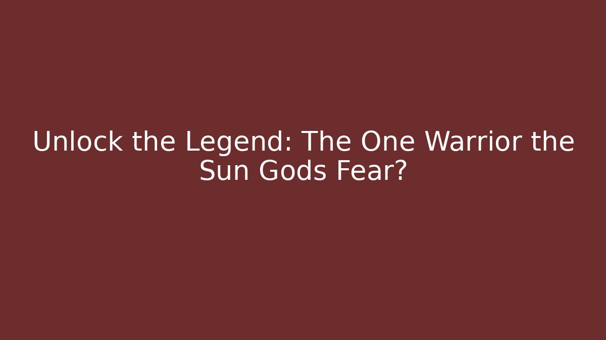 Unlock the Legend: The One Warrior the Sun Gods Fear?