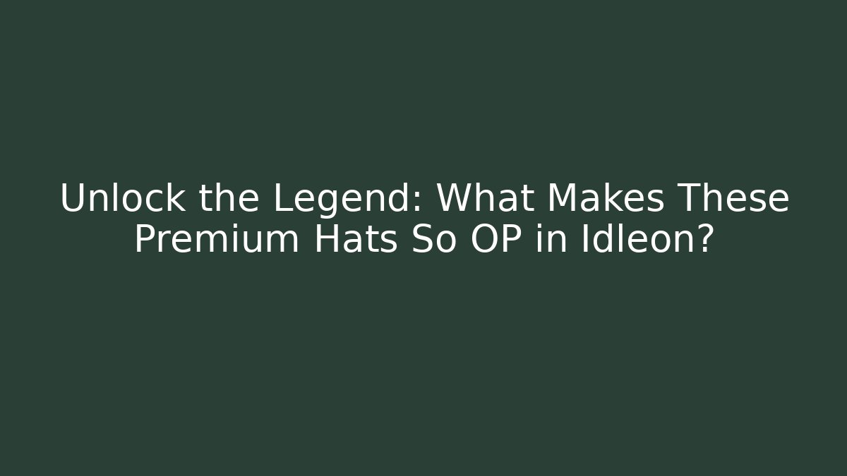 Unlock the Legend: What Makes These Premium Hats So OP in Idleon?