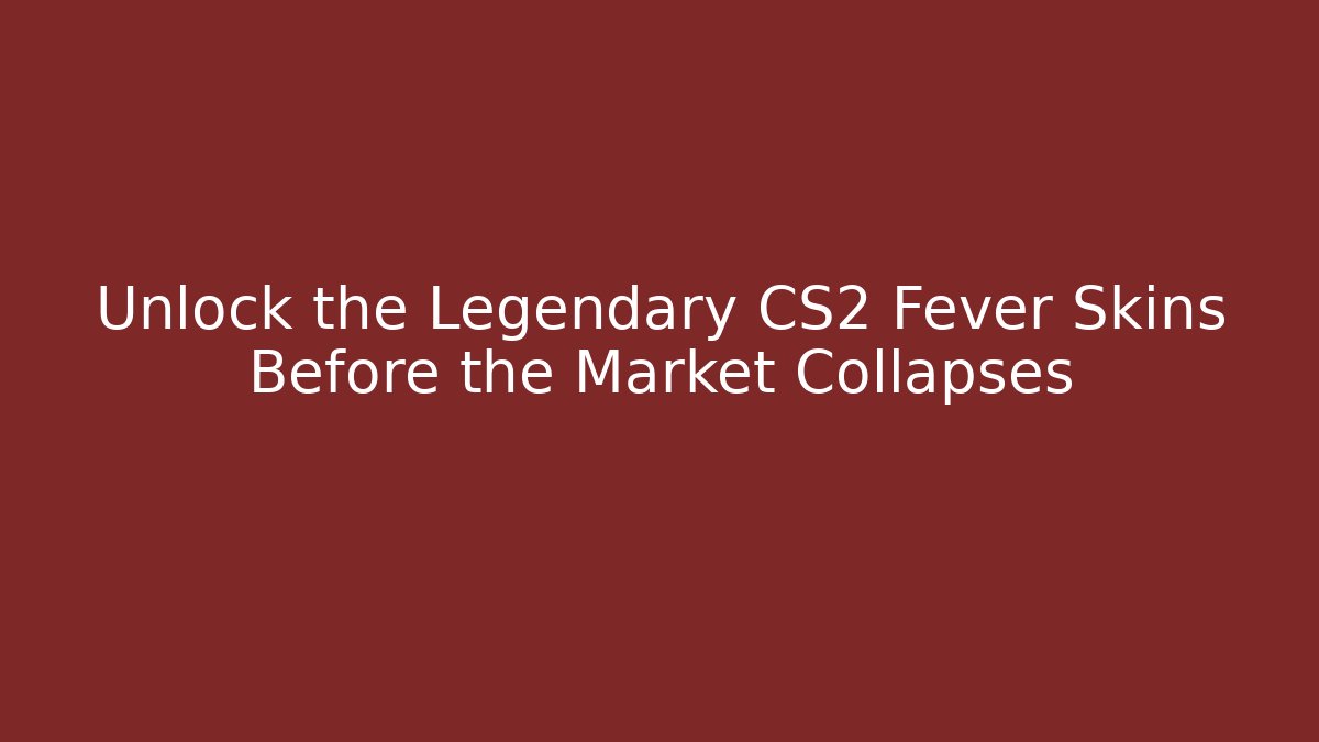 Unlock the Legendary CS2 Fever Skins Before the Market Collapses