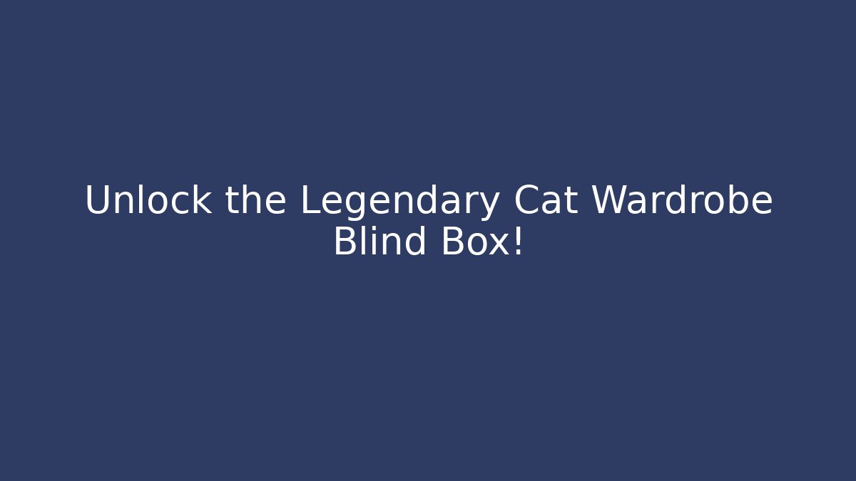 Unlock the Legendary Cat Wardrobe Blind Box!