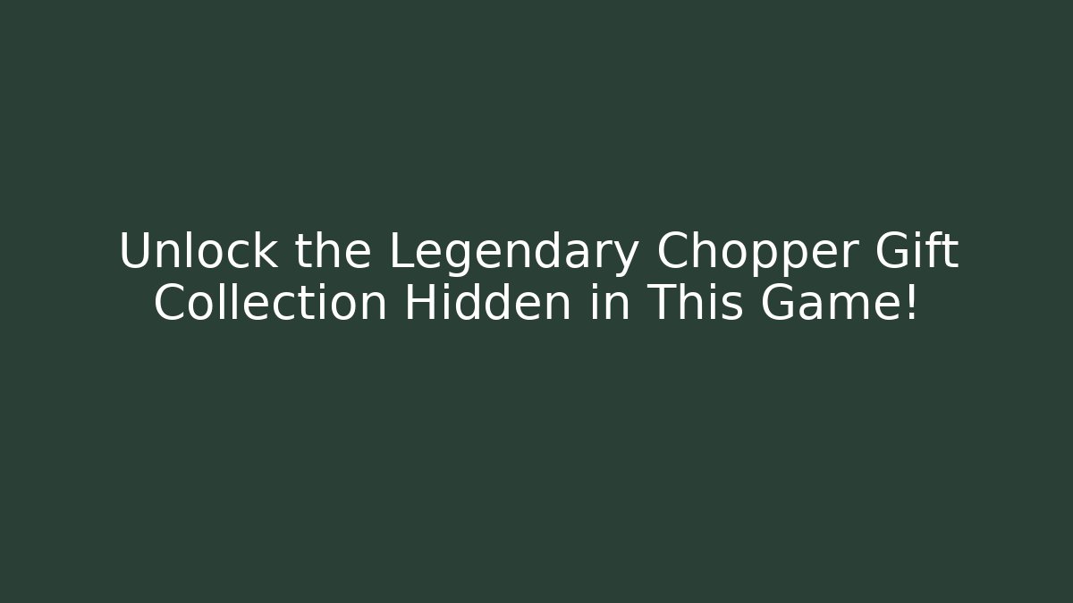 Unlock the Legendary Chopper Gift Collection Hidden in This Game!