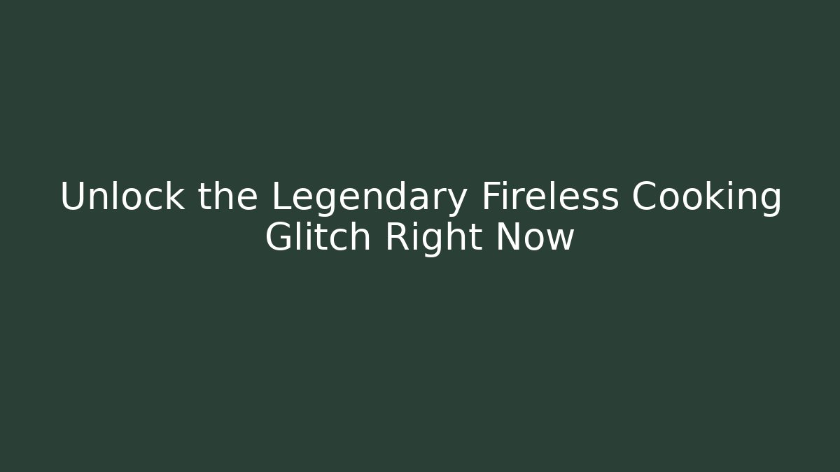 Unlock the Legendary Fireless Cooking Glitch Right Now