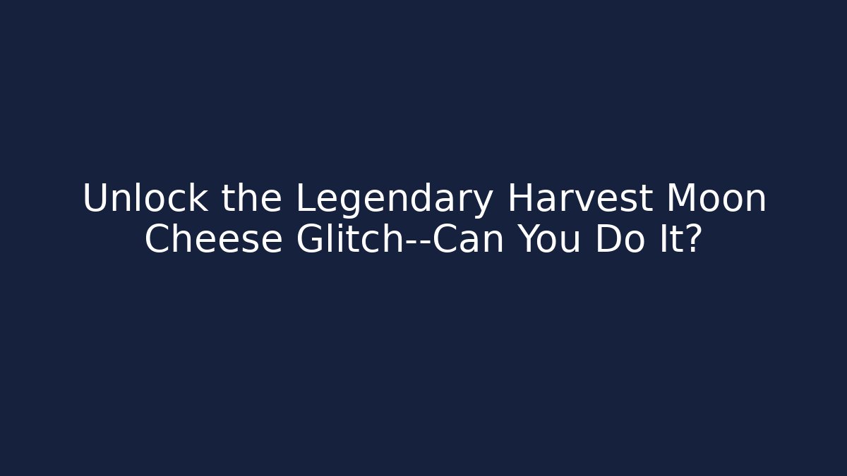 Unlock the Legendary Harvest Moon Cheese Glitch—Can You Do It?