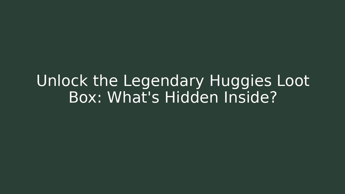 Unlock the Legendary Huggies Loot Box: What’s Hidden Inside?