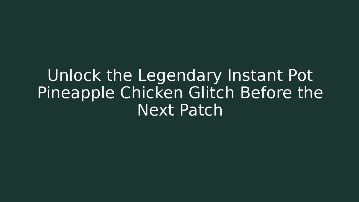 Unlock the Legendary Instant Pot Pineapple Chicken Glitch Before the Next Patch