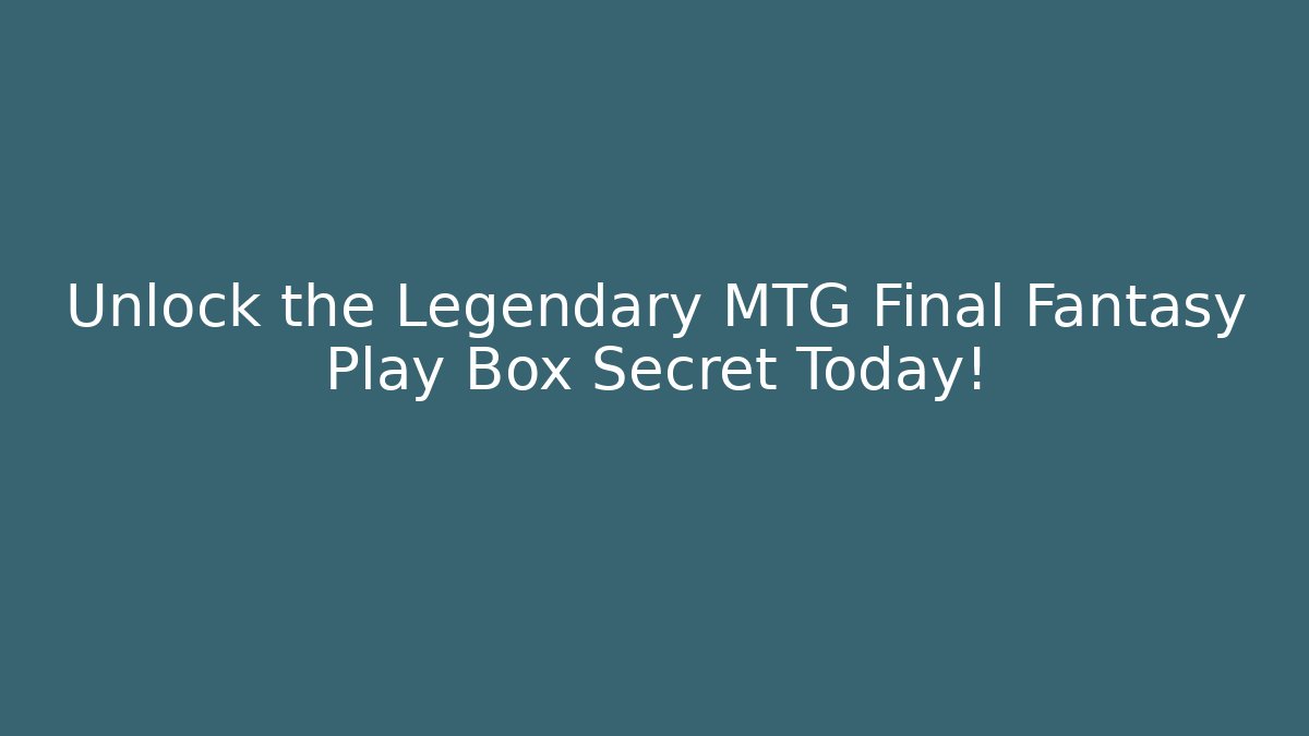 Unlock the Legendary MTG Final Fantasy Play Box Secret Today!