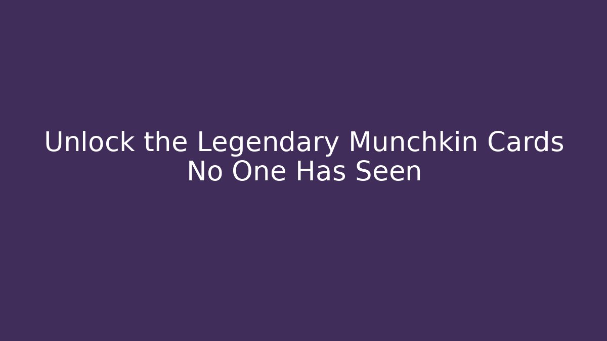 Unlock the Legendary Munchkin Cards No One Has Seen