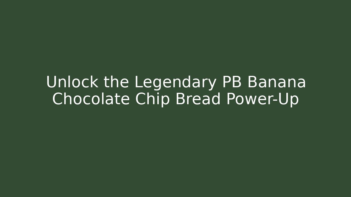 Unlock the Legendary PB Banana Chocolate Chip Bread Power-Up