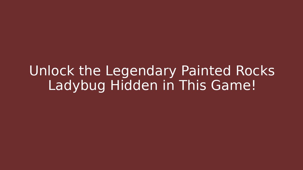 Unlock the Legendary Painted Rocks Ladybug Hidden in This Game!