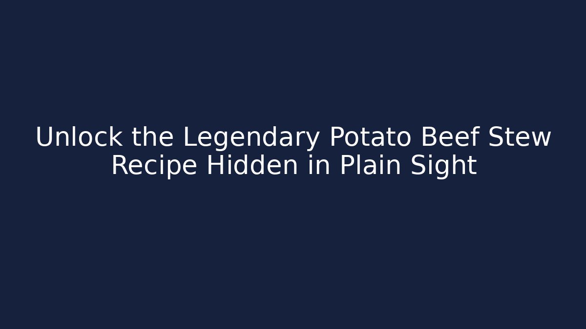 Unlock the Legendary Potato Beef Stew Recipe Hidden in Plain Sight