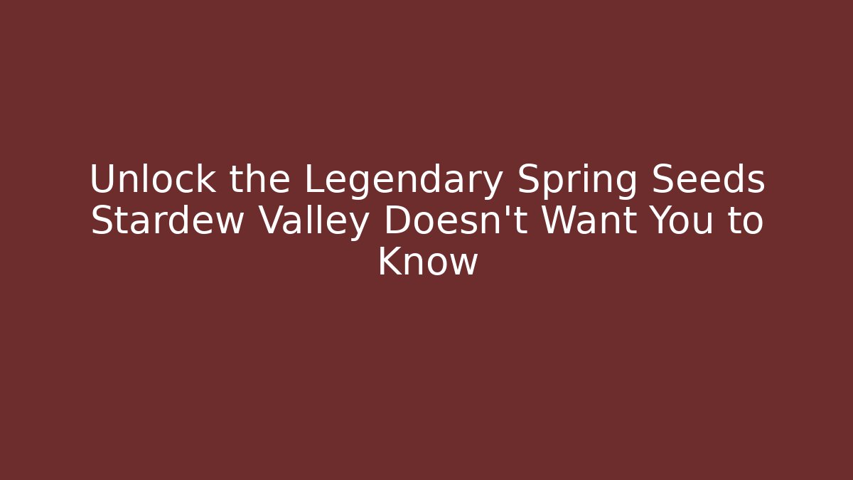 Unlock the Legendary Spring Seeds Stardew Valley Doesn't Want You to Know